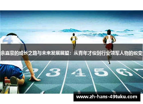 余嘉豪的成长之路与未来发展展望：从青年才俊到行业领军人物的蜕变