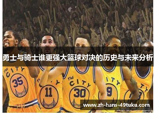 勇士与骑士谁更强大篮球对决的历史与未来分析