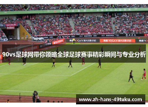 90vs足球网带你领略全球足球赛事精彩瞬间与专业分析