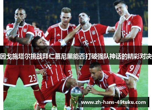 因戈施塔尔挑战拜仁慕尼黑能否打破强队神话的精彩对决